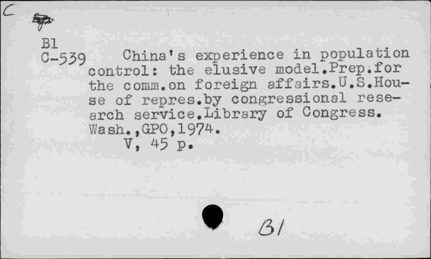 ﻿0-559 China’s experience in population control: the elusive model.Prep.for the comm.on foreign affairs.U.S.House of repres.by congressional research service.Library of Congress. Wash.,GPO,1974.
V, 45 p.
6/